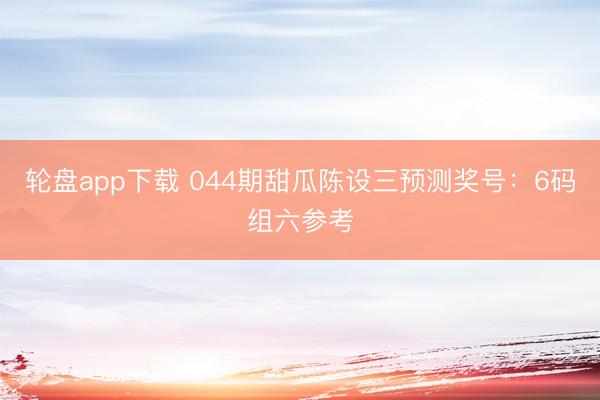轮盘app下载 044期甜瓜陈设三预测奖号：6码组六参考