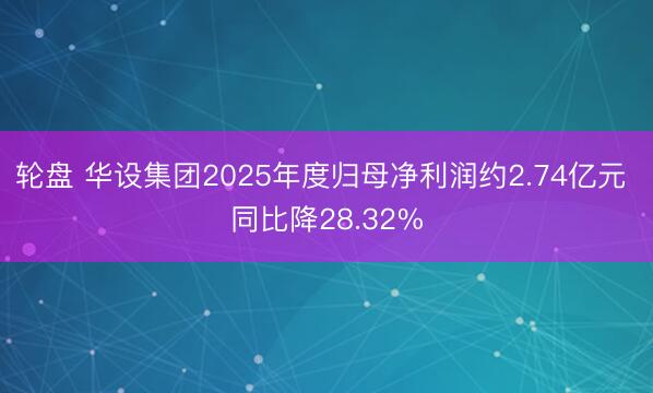 轮盘 华设集团2025年度归母净利润约2.74亿元 同比降28.32%