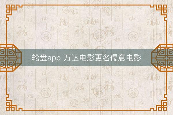 轮盘app 万达电影更名儒意电影